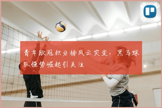 青年欧冠积分榜风云突变，黑马球队强势崛起引关注