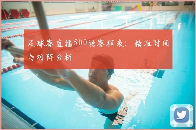 足球赛直播500场赛程表：精准时间与对阵分析