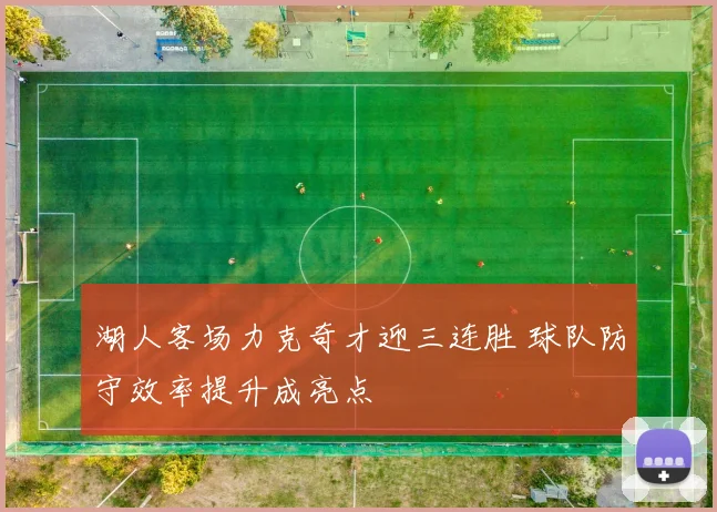 湖人客场力克奇才迎三连胜 球队防守效率提升成亮点