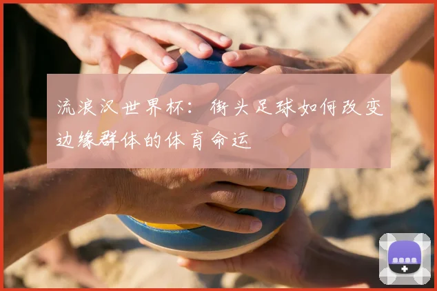 流浪汉世界杯：街头足球如何改变边缘群体的体育命运