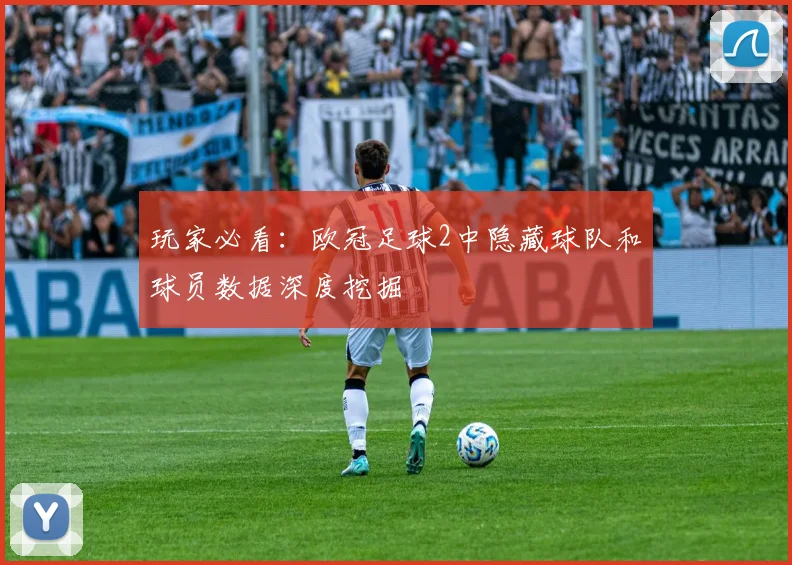 玩家必看：欧冠足球2中隐藏球队和球员数据深度挖掘