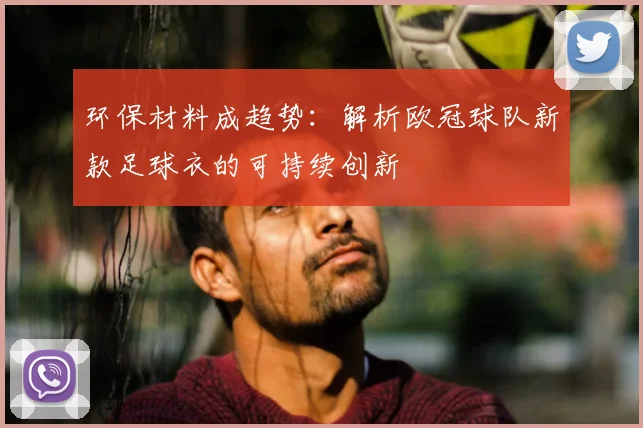环保材料成趋势：解析欧冠球队新款足球衣的可持续创新