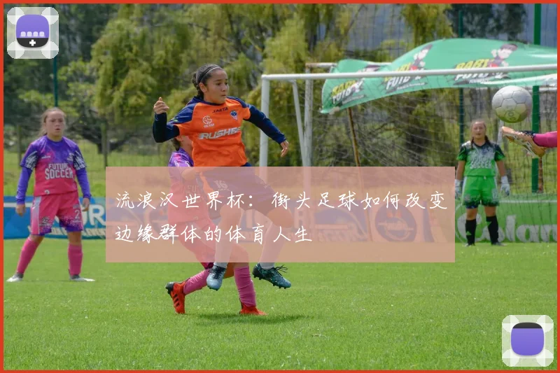 流浪汉世界杯：街头足球如何改变边缘群体的体育人生