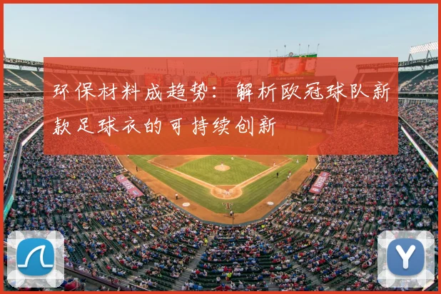 环保材料成趋势：解析欧冠球队新款足球衣的可持续创新