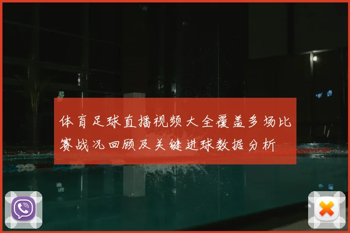 体育足球直播视频大全覆盖多场比赛战况回顾及关键进球数据分析
