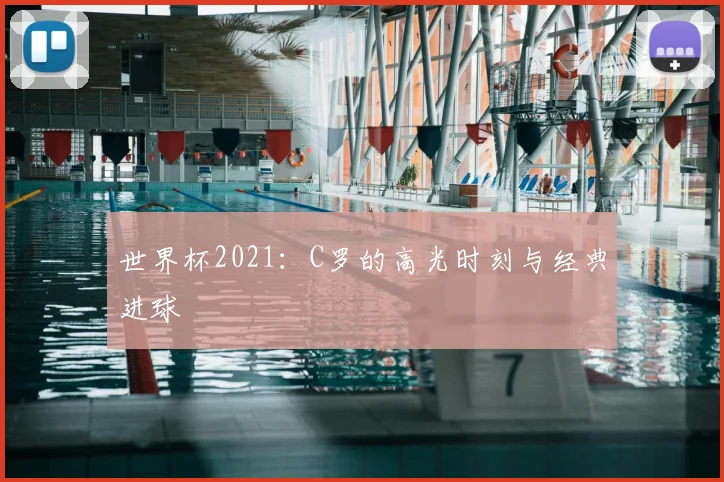 世界杯2021:C罗的高光时刻与经典进球