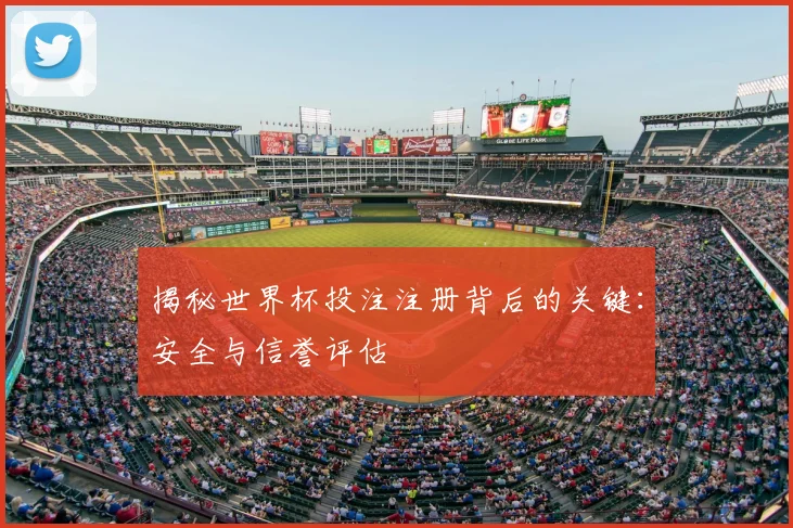 揭秘世界杯投注注册背后的关键：安全与信誉评估