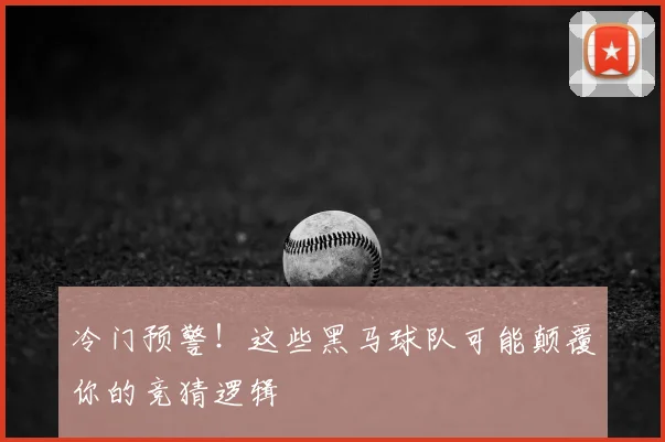 冷门预警！这些黑马球队可能颠覆你的竞猜逻辑
