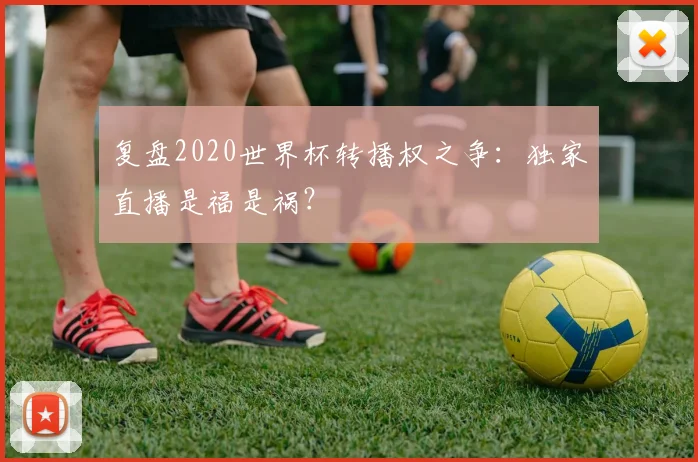 复盘2020世界杯转播权之争：独家直播是福是祸？