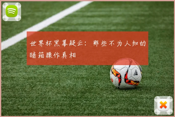 世界杯黑幕疑云：那些不为人知的暗箱操作真相