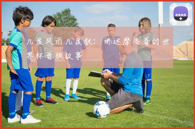 几度风雨几度秋：讲述摩洛哥的世界杯晋级故事