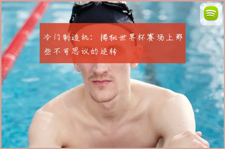 冷门制造机：揭秘世界杯赛场上那些不可思议的逆转