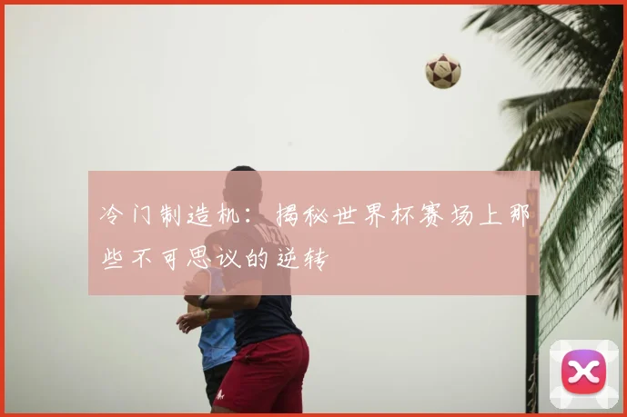 冷门制造机：揭秘世界杯赛场上那些不可思议的逆转